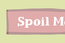 Spoil me - please!